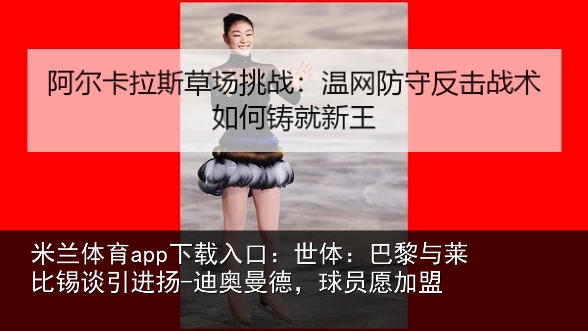 米兰体育app下载入口：世体：巴黎与莱比锡谈引进扬-迪奥曼德，球员愿加盟