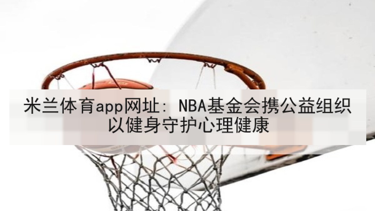 米兰体育app网址: NBA基金会携公益组织以健身守护心理健康