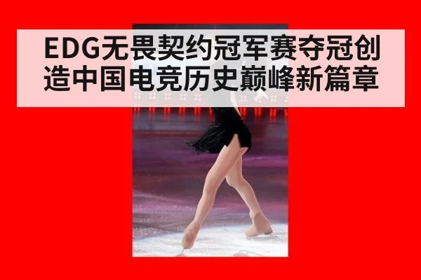 EDG无畏契约冠军赛夺冠创造中国电竞历史巅峰新篇章