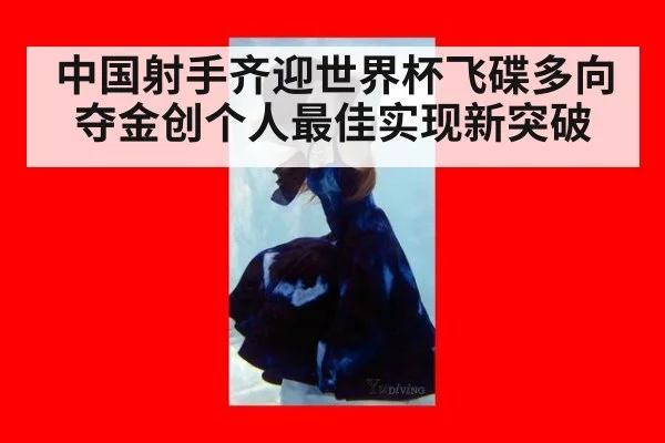 中国射手齐迎世界杯飞碟多向夺金创个人最佳实现新突破