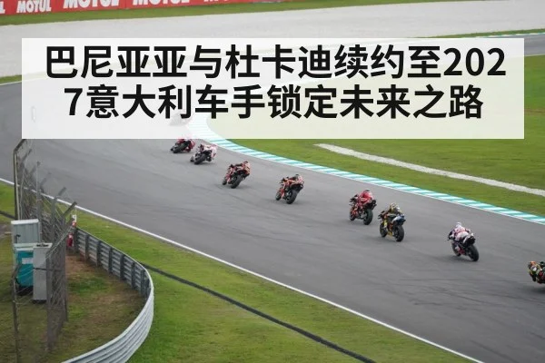 巴尼亚亚与杜卡迪续约至2027意大利车手锁定未来之路