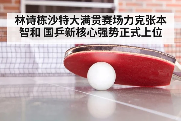 林诗栋沙特大满贯赛场力克张本智和 国乒新核心强势正式上位