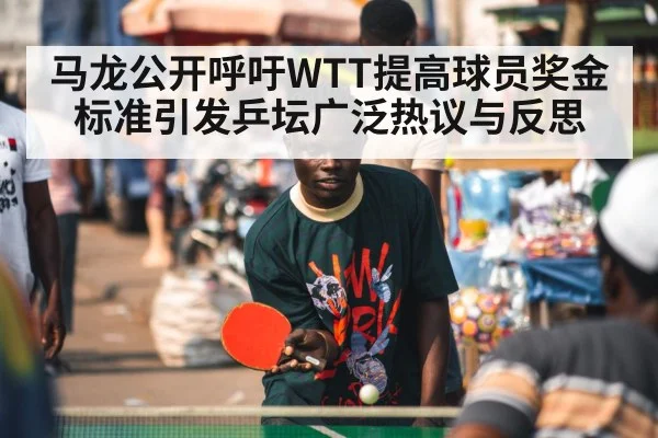 马龙公开呼吁WTT提高球员奖金标准引发乒坛广泛热议与反思