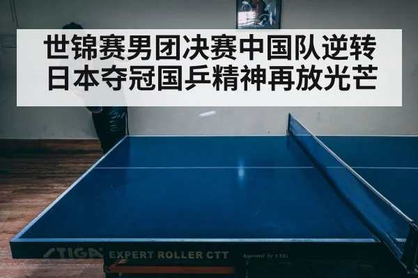 世锦赛男团决赛中国队逆转日本夺冠国乒精神再放光芒